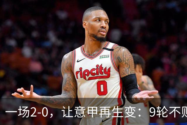 一场2-0，让意甲再生变：9轮不败开局，国米重返第一！最惨队诞生