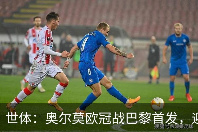 世体：奥尔莫欧冠战巴黎首发，迎来巴萨生涯第100场正式比赛