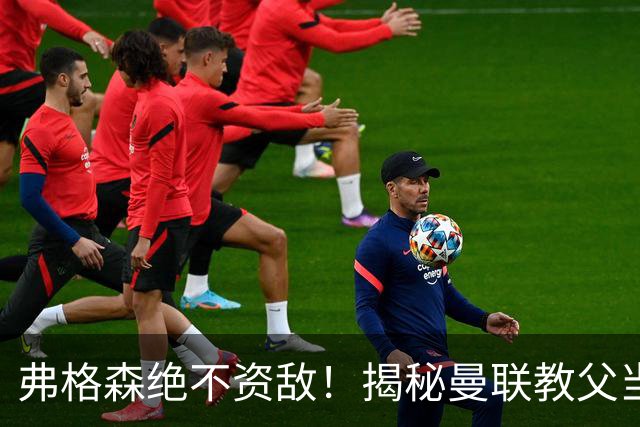 弗格森绝不资敌！揭秘曼联教父当年如何强硬阻断海因策加盟利物浦