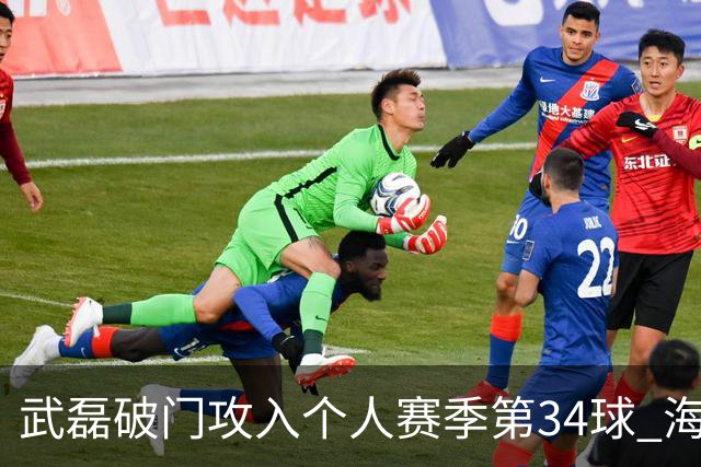 武磊破门攻入个人赛季第34球 海港5-0津门虎