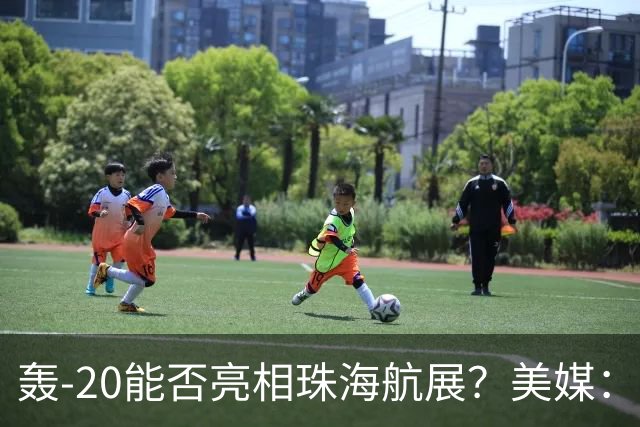 轰-20能否亮相珠海航展？美媒：质疑项目陷入停滞？