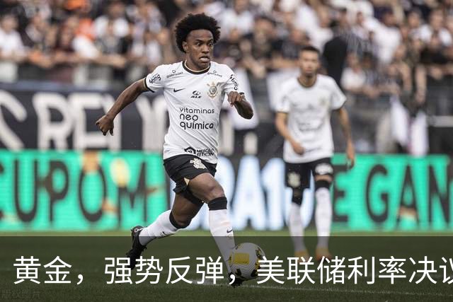 黄金，强势反弹，美联储利率决议来了！