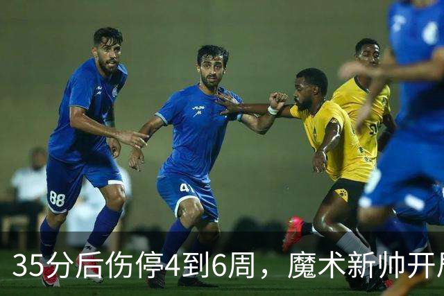 35分后伤停4到6周，魔术新帅开局两连败又折核心
