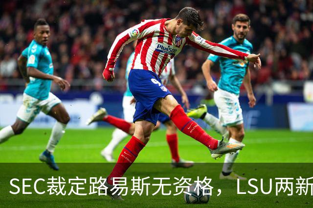SEC裁定路易斯无资格，LSU两新援获准出战
